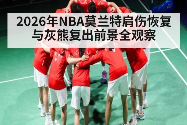 2026年NBA莫兰特肩伤恢复与灰熊复出前景全观察