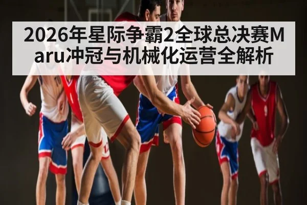2026年星际争霸2全球总决赛Maru冲冠与机械化运营全解析